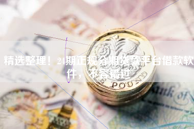 精选整理！24期正规分期贷款平台借款软件，不容错过