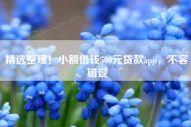 精选整理！小额借钱500元贷款app，不容错过