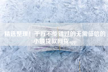 精选整理！千万不能错过的无需征信的小额贷款网贷app