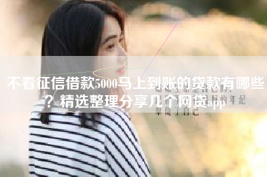 不看征信借款5000马上到账的贷款有哪些？精选整理分享几个网贷app