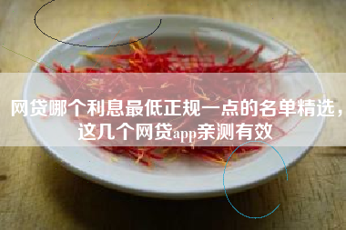 网贷哪个利息最低正规一点的名单精选，这几个网贷app亲测有效