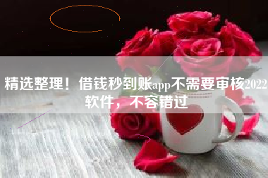 精选整理！借钱秒到账app不需要审核2022软件，不容错过