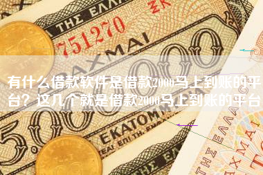有什么借款软件是借款2000马上到账的平台？这几个就是借款2000马上到账的平台