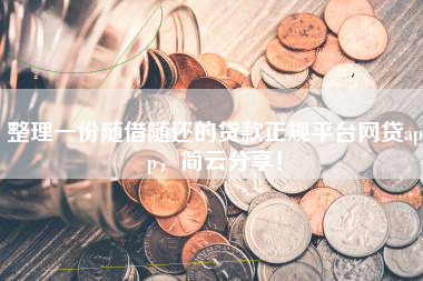 整理一份随借随还的贷款正规平台网贷app，简云分享！