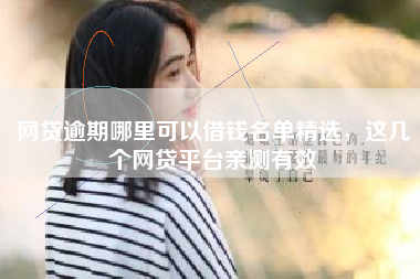 网贷逾期哪里可以借钱名单精选，这几个网贷平台亲测有效