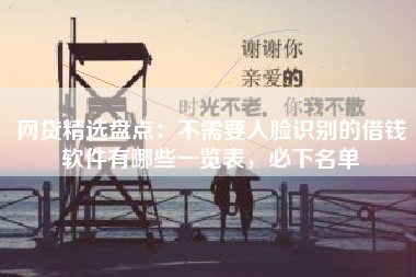 网贷精选盘点：不需要人脸识别的借钱软件有哪些一览表，必下名单
