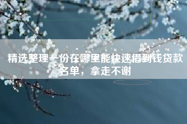 精选整理一份在哪里能快速借到钱贷款名单，拿走不谢