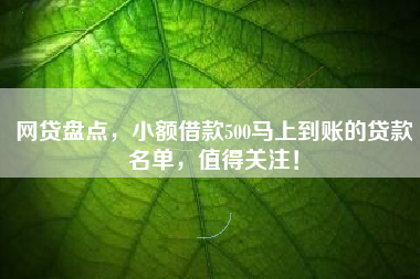 网贷盘点，小额借款500马上到账的贷款名单，值得关注！