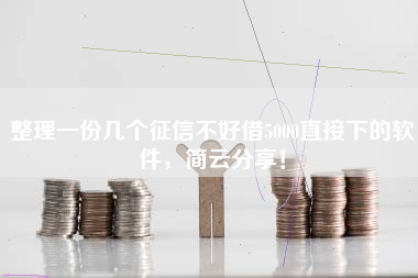 整理一份几个征信不好借5000直接下的软件，简云分享！