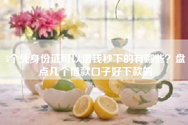 5个凭身份证可以借钱秒下的有哪些？盘点几个借款口子好下款的