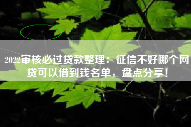 2022审核必过贷款整理：征信不好哪个网贷可以借到钱名单，盘点分享！