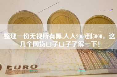 整理一份无视所有黑,人人2000到5000，这几个网贷口子口子了解一下！