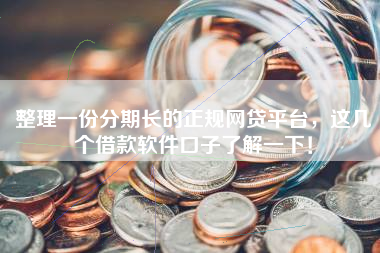 整理一份分期长的正规网贷平台，这几个借款软件口子了解一下！