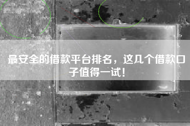 最安全的借款平台排名，这几个借款口子值得一试！
