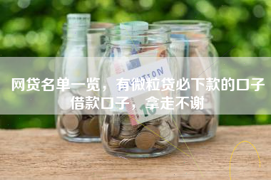 网贷名单一览，有微粒贷必下款的口子借款口子，拿走不谢