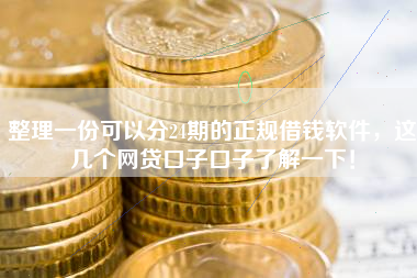 整理一份可以分24期的正规借钱软件，这几个网贷口子口子了解一下！