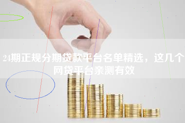 24期正规分期贷款平台名单精选，这几个网贷平台亲测有效