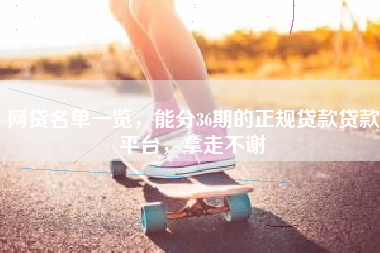 网贷名单一览，能分36期的正规贷款贷款平台，拿走不谢
