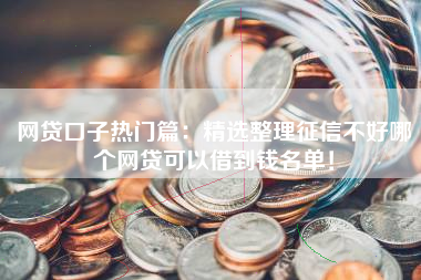 网贷口子热门篇：精选整理征信不好哪个网贷可以借到钱名单！