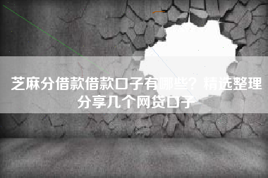 芝麻分借款借款口子有哪些？精选整理分享几个网贷口子