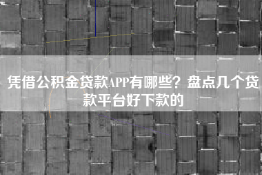 凭借公积金贷款APP有哪些？盘点几个贷款平台好下款的