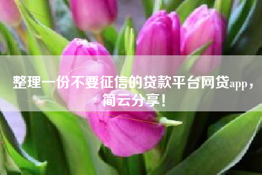 整理一份不要征信的贷款平台网贷app，简云分享！