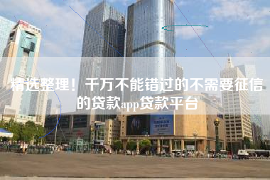 精选整理！千万不能错过的不需要征信的贷款app贷款平台