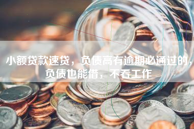 小额贷款速贷，负债高有逾期必通过的，负债也能借，不看工作