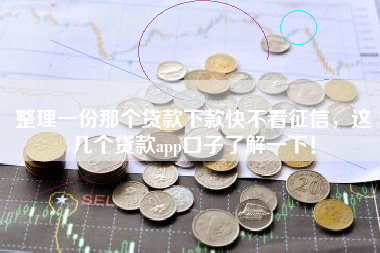 整理一份那个贷款下款快不看征信，这几个贷款app口子了解一下！