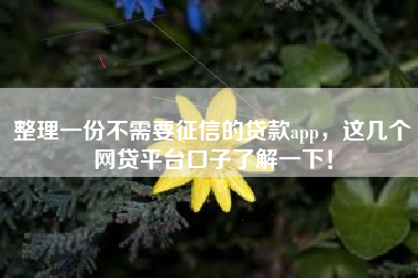 整理一份不需要征信的贷款app，这几个网贷平台口子了解一下！