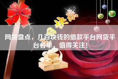 网贷盘点，几百块钱的借款平台网贷平台名单，值得关注！