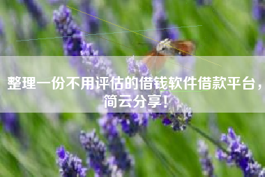整理一份不用评估的借钱软件借款平台，简云分享！