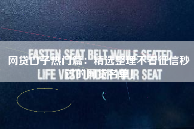 网贷口子热门篇：精选整理不看征信秒过的网贷名单！