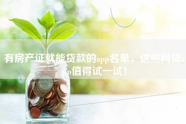 有房产证就能贷款的app名单，这些网贷app值得试一试！
