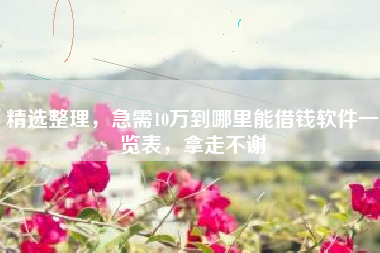 精选整理，急需10万到哪里能借钱软件一览表，拿走不谢