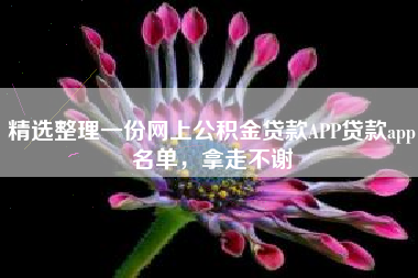 精选整理一份网上公积金贷款APP贷款app名单，拿走不谢