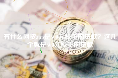 有什么网贷app是500元秒下的贷款？这几个就是500元秒下的贷款