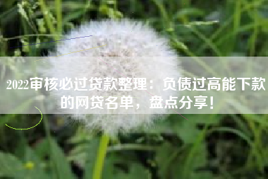 2022审核必过贷款整理：负债过高能下款的网贷名单，盘点分享！