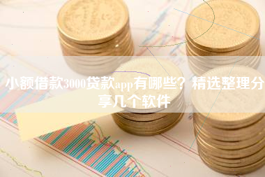 小额借款3000贷款app有哪些？精选整理分享几个软件