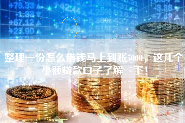 整理一份怎么借钱马上到账5000，这几个小额贷款口子了解一下！