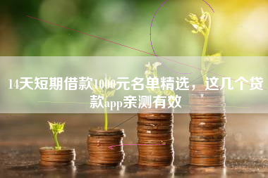 14天短期借款1000元名单精选，这几个贷款app亲测有效