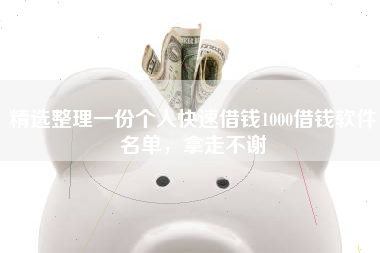 精选整理一份个人快速借钱1000借钱软件名单，拿走不谢