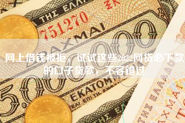 网上借钱被拒，试试这些2022网贷必下款的口子贷款，不容错过