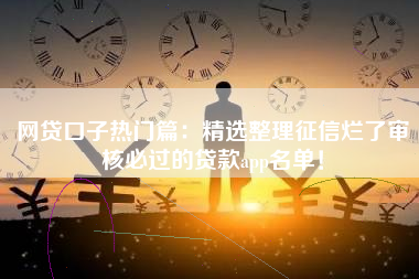 网贷口子热门篇：精选整理征信烂了审核必过的贷款app名单！