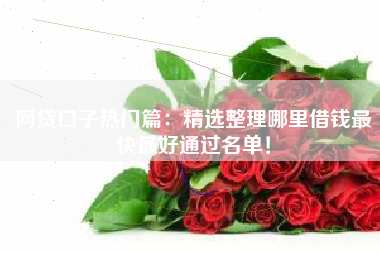 网贷口子热门篇：精选整理哪里借钱最快最好通过名单！