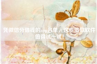 凭微信分借钱的app名单，这些借款软件值得试一试！