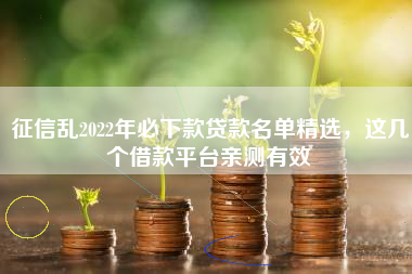 征信乱2022年必下款贷款名单精选，这几个借款平台亲测有效