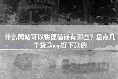 什么网站可以快速借钱有哪些？盘点几个贷款app好下款的