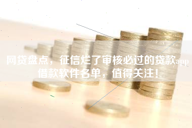 网贷盘点，征信烂了审核必过的贷款app借款软件名单，值得关注！