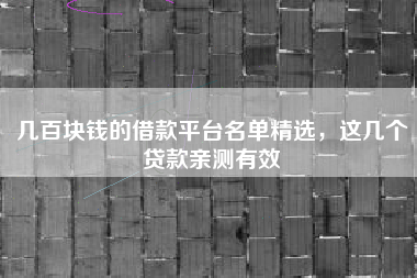 几百块钱的借款平台名单精选，这几个贷款亲测有效
